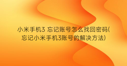 小米手机3忘记账号怎么找回密码(忘记小米手机3账号的解决方法)